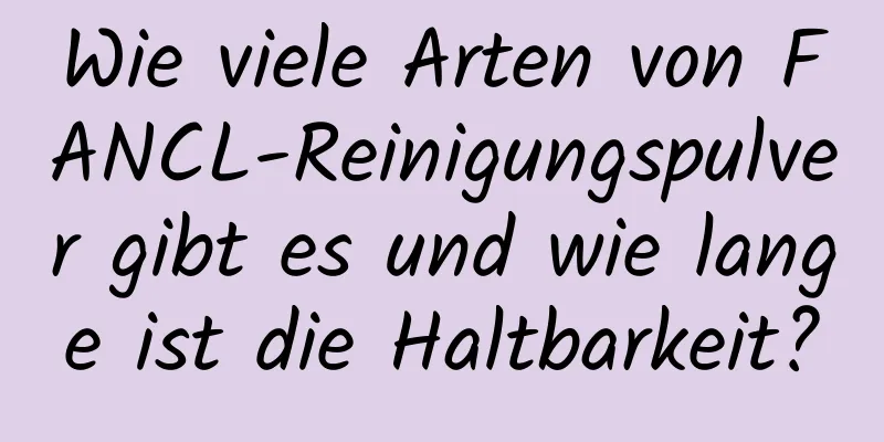 Wie viele Arten von FANCL-Reinigungspulver gibt es und wie lange ist die Haltbarkeit?
