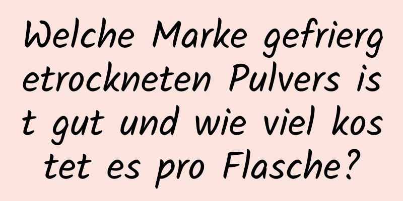 Welche Marke gefriergetrockneten Pulvers ist gut und wie viel kostet es pro Flasche?