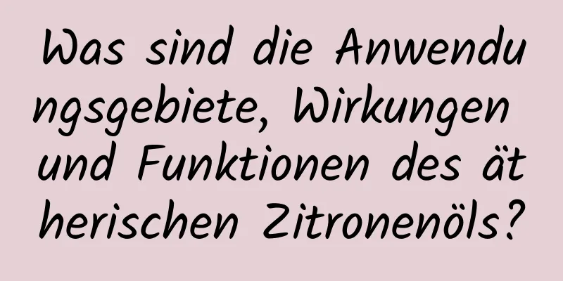 Was sind die Anwendungsgebiete, Wirkungen und Funktionen des ätherischen Zitronenöls?