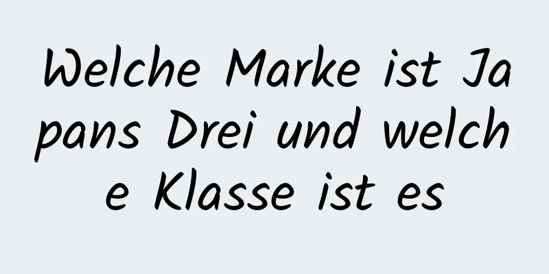 Welche Marke ist Japans Drei und welche Klasse ist es