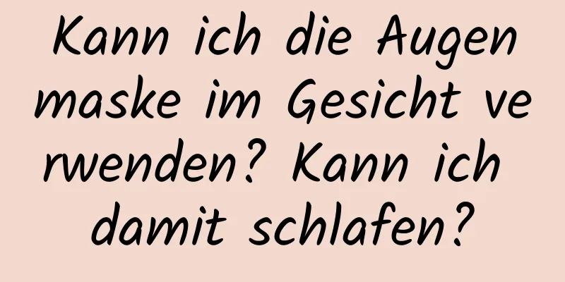 Kann ich die Augenmaske im Gesicht verwenden? Kann ich damit schlafen?