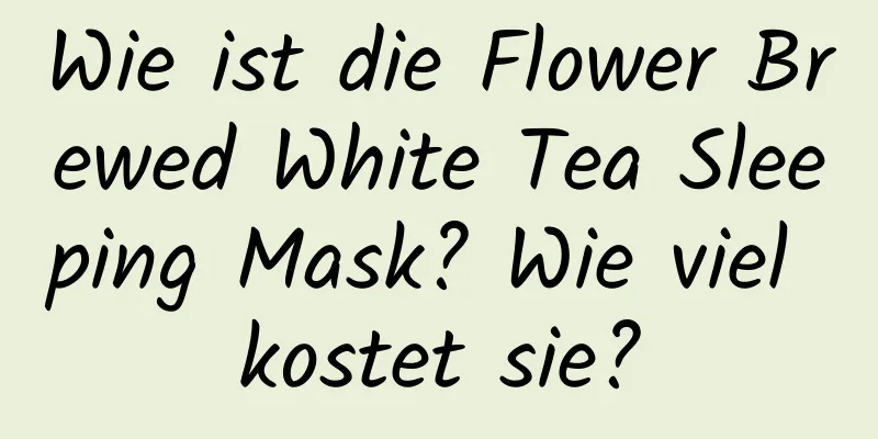 Wie ist die Flower Brewed White Tea Sleeping Mask? Wie viel kostet sie?