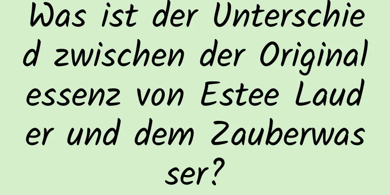 Was ist der Unterschied zwischen der Originalessenz von Estee Lauder und dem Zauberwasser?