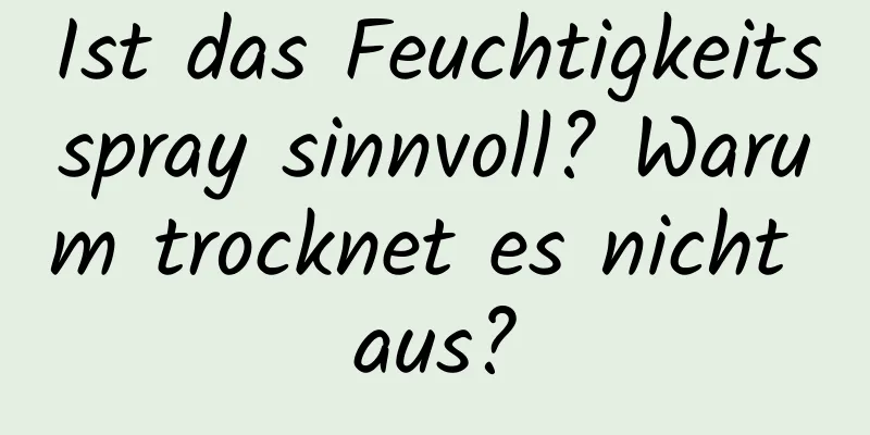 Ist das Feuchtigkeitsspray sinnvoll? Warum trocknet es nicht aus?