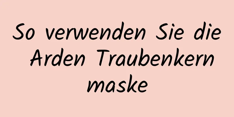 So verwenden Sie die Arden Traubenkernmaske