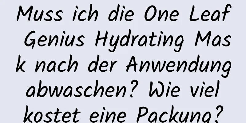Muss ich die One Leaf Genius Hydrating Mask nach der Anwendung abwaschen? Wie viel kostet eine Packung?