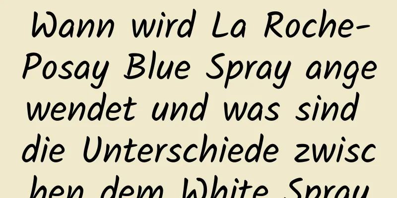 Wann wird La Roche-Posay Blue Spray angewendet und was sind die Unterschiede zwischen dem White Spray