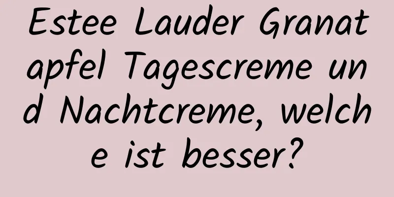 Estee Lauder Granatapfel Tagescreme und Nachtcreme, welche ist besser?