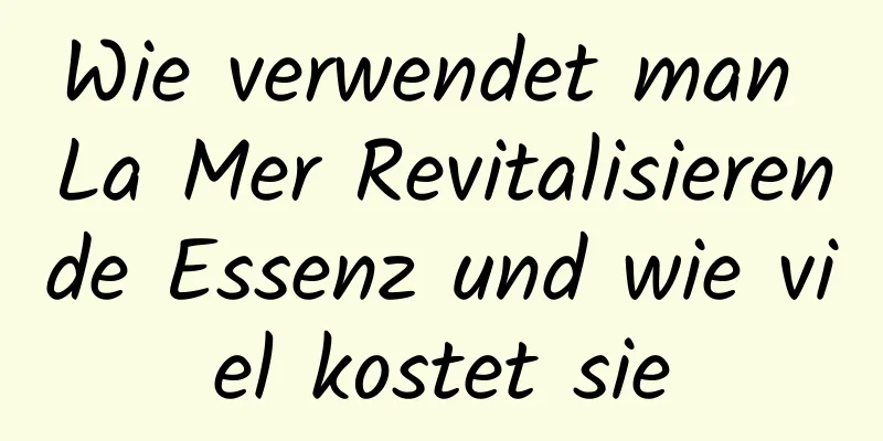Wie verwendet man La Mer Revitalisierende Essenz und wie viel kostet sie