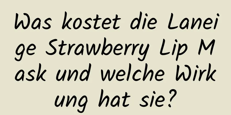 Was kostet die Laneige Strawberry Lip Mask und welche Wirkung hat sie?