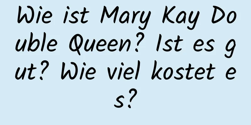 Wie ist Mary Kay Double Queen? Ist es gut? Wie viel kostet es?