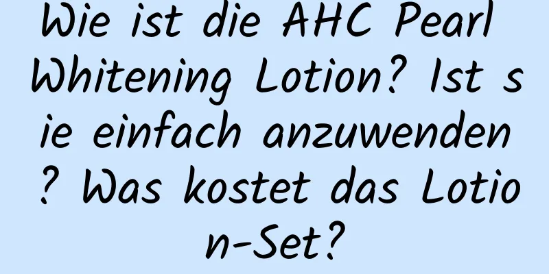Wie ist die AHC Pearl Whitening Lotion? Ist sie einfach anzuwenden? Was kostet das Lotion-Set?