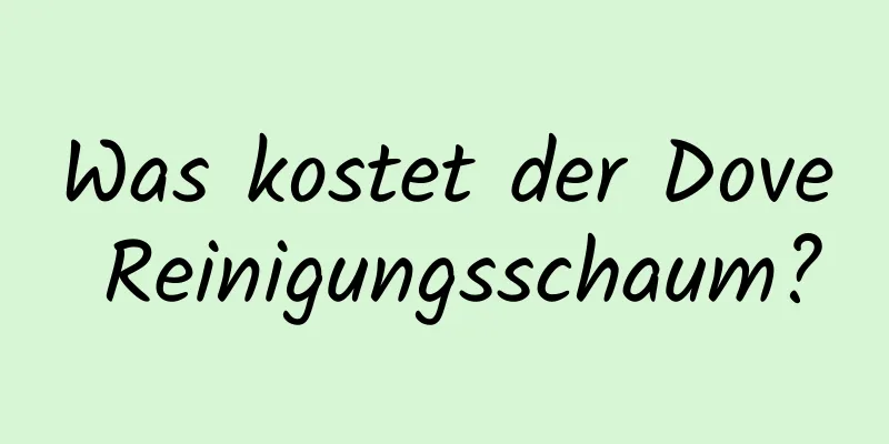 Was kostet der Dove Reinigungsschaum?