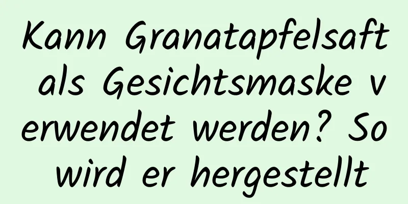 Kann Granatapfelsaft als Gesichtsmaske verwendet werden? So wird er hergestellt
