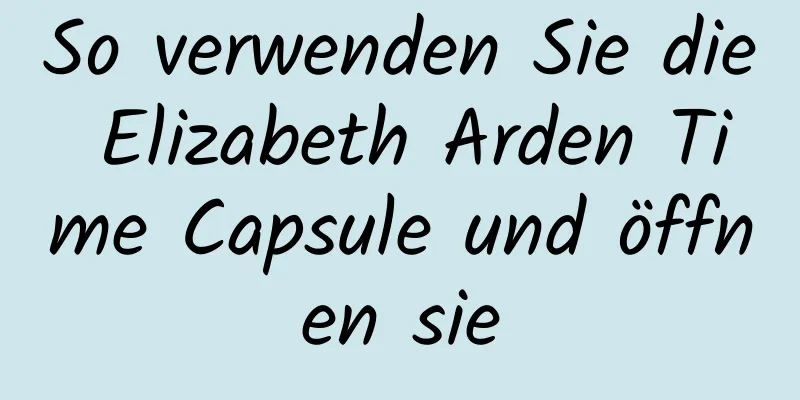 So verwenden Sie die Elizabeth Arden Time Capsule und öffnen sie