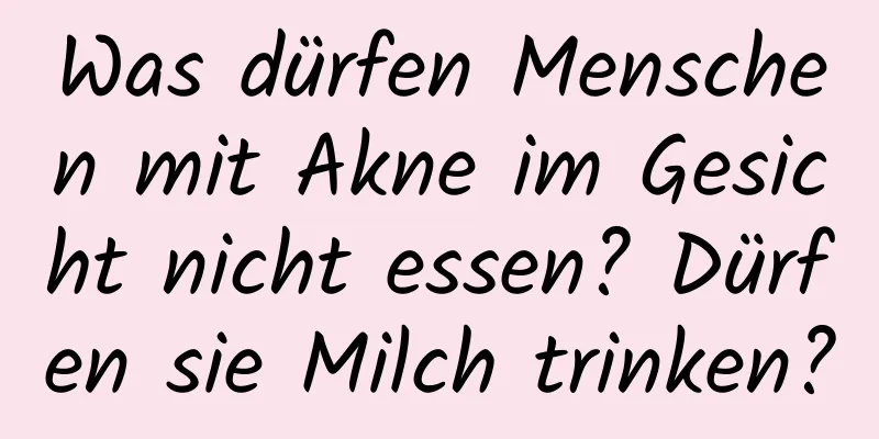 Was dürfen Menschen mit Akne im Gesicht nicht essen? Dürfen sie Milch trinken?