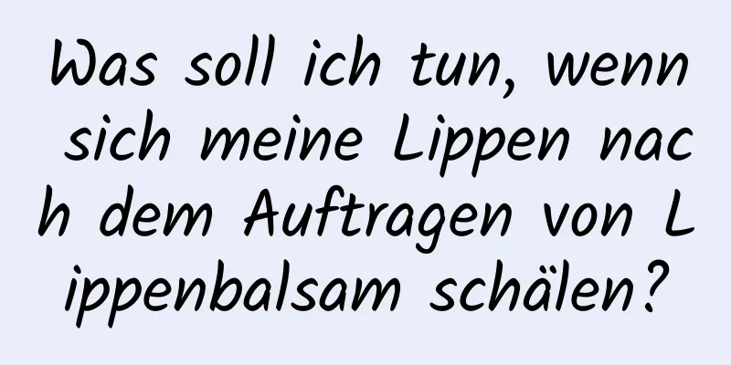Was soll ich tun, wenn sich meine Lippen nach dem Auftragen von Lippenbalsam schälen?