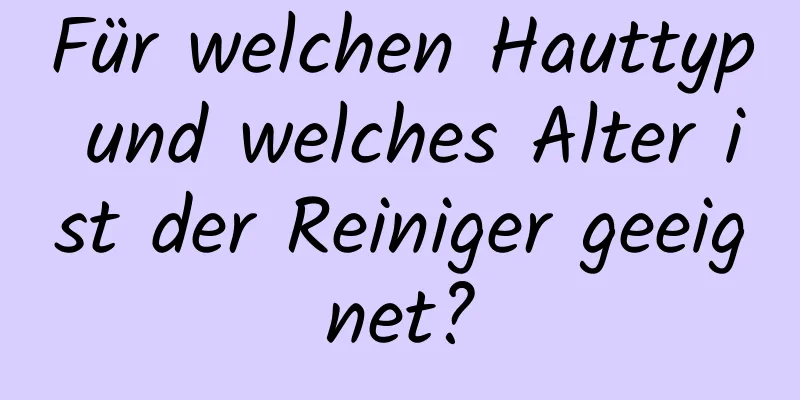 Für welchen Hauttyp und welches Alter ist der Reiniger geeignet?