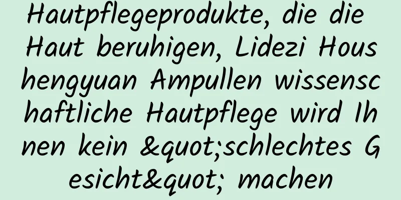 Hautpflegeprodukte, die die Haut beruhigen, Lidezi Houshengyuan Ampullen wissenschaftliche Hautpflege wird Ihnen kein "schlechtes Gesicht" machen