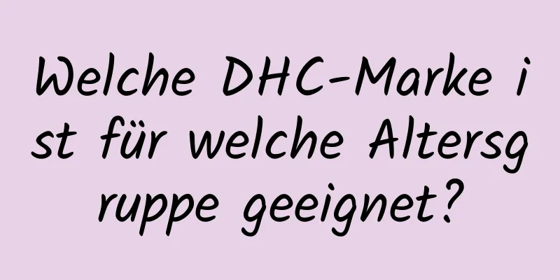 Welche DHC-Marke ist für welche Altersgruppe geeignet?