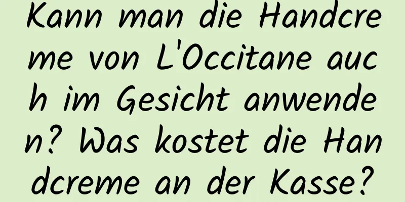 Kann man die Handcreme von L'Occitane auch im Gesicht anwenden? Was kostet die Handcreme an der Kasse?