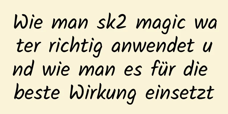 Wie man sk2 magic water richtig anwendet und wie man es für die beste Wirkung einsetzt