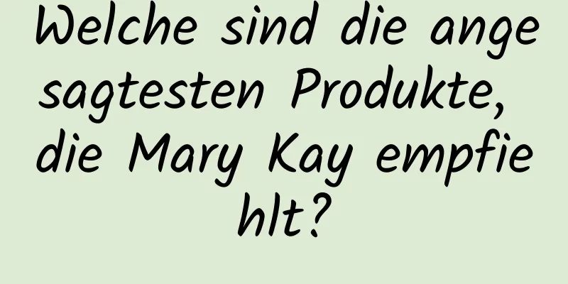 Welche sind die angesagtesten Produkte, die Mary Kay empfiehlt?