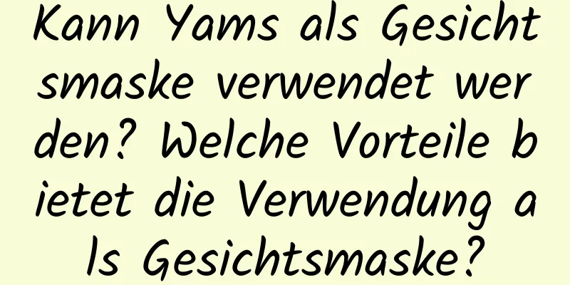 Kann Yams als Gesichtsmaske verwendet werden? Welche Vorteile bietet die Verwendung als Gesichtsmaske?