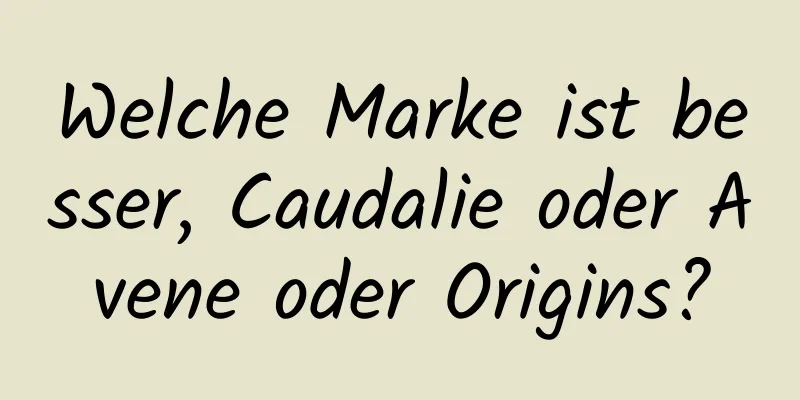 Welche Marke ist besser, Caudalie oder Avene oder Origins?
