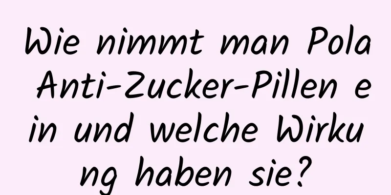 Wie nimmt man Pola Anti-Zucker-Pillen ein und welche Wirkung haben sie?