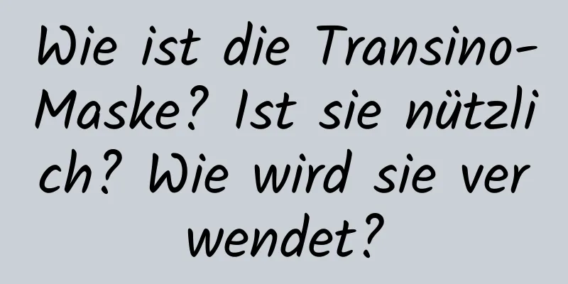 Wie ist die Transino-Maske? Ist sie nützlich? Wie wird sie verwendet?