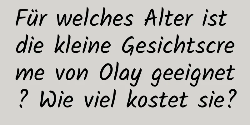Für welches Alter ist die kleine Gesichtscreme von Olay geeignet? Wie viel kostet sie?