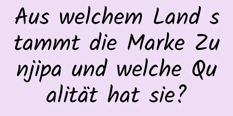 Aus welchem ​​Land stammt die Marke Zunjipa und welche Qualität hat sie?