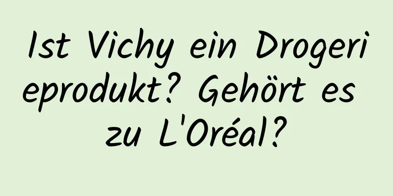 Ist Vichy ein Drogerieprodukt? Gehört es zu L'Oréal?