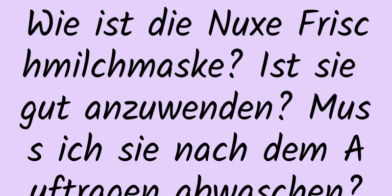Wie ist die Nuxe Frischmilchmaske? Ist sie gut anzuwenden? Muss ich sie nach dem Auftragen abwaschen?