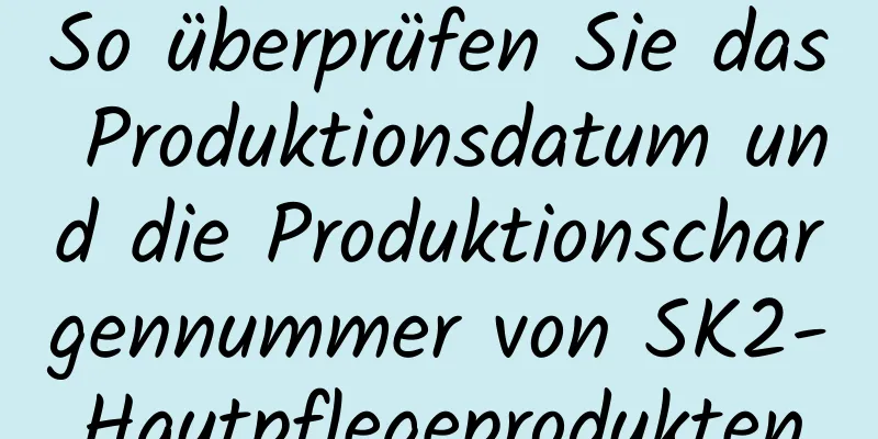 So überprüfen Sie das Produktionsdatum und die Produktionschargennummer von SK2-Hautpflegeprodukten