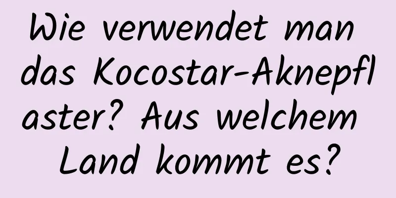 Wie verwendet man das Kocostar-Aknepflaster? Aus welchem ​​Land kommt es?