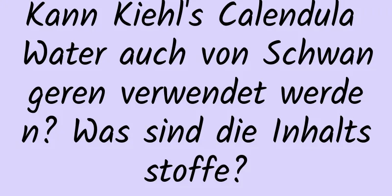 Kann Kiehl's Calendula Water auch von Schwangeren verwendet werden? Was sind die Inhaltsstoffe?