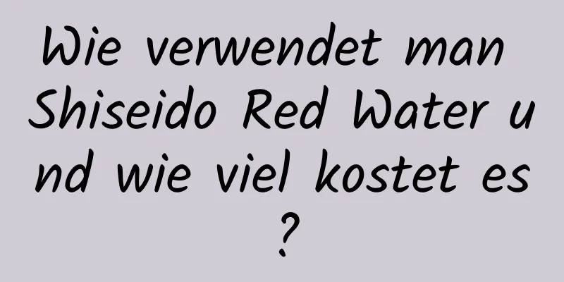 Wie verwendet man Shiseido Red Water und wie viel kostet es?