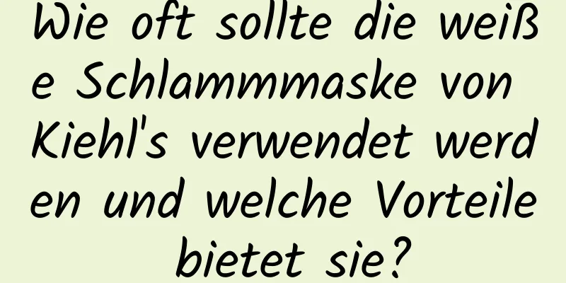 Wie oft sollte die weiße Schlammmaske von Kiehl's verwendet werden und welche Vorteile bietet sie?