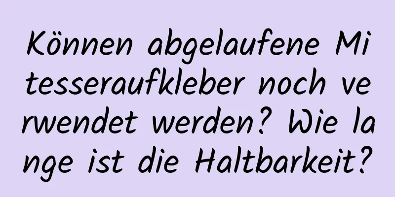 Können abgelaufene Mitesseraufkleber noch verwendet werden? Wie lange ist die Haltbarkeit?