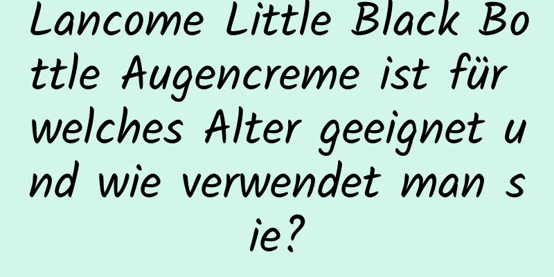 Lancome Little Black Bottle Augencreme ist für welches Alter geeignet und wie verwendet man sie?