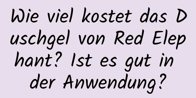 Wie viel kostet das Duschgel von Red Elephant? Ist es gut in der Anwendung?