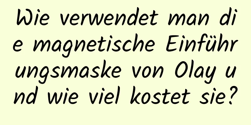 Wie verwendet man die magnetische Einführungsmaske von Olay und wie viel kostet sie?