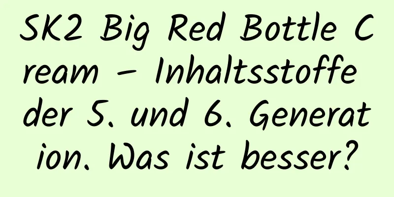 SK2 Big Red Bottle Cream – Inhaltsstoffe der 5. und 6. Generation. Was ist besser?
