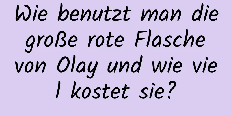 Wie benutzt man die große rote Flasche von Olay und wie viel kostet sie?