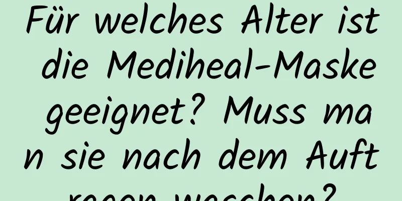 Für welches Alter ist die Mediheal-Maske geeignet? Muss man sie nach dem Auftragen waschen?