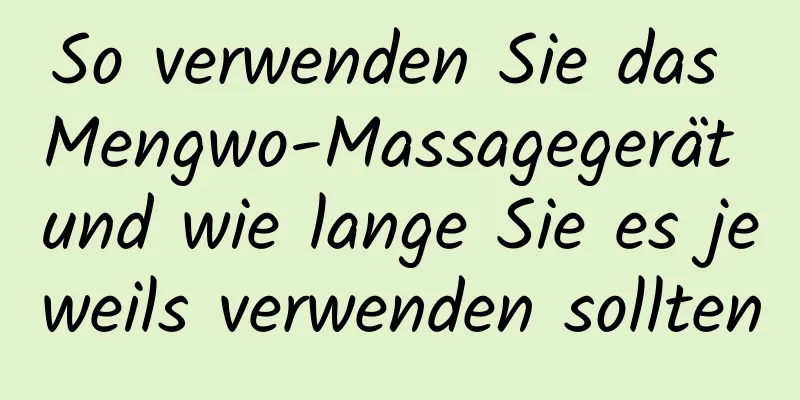 So verwenden Sie das Mengwo-Massagegerät und wie lange Sie es jeweils verwenden sollten