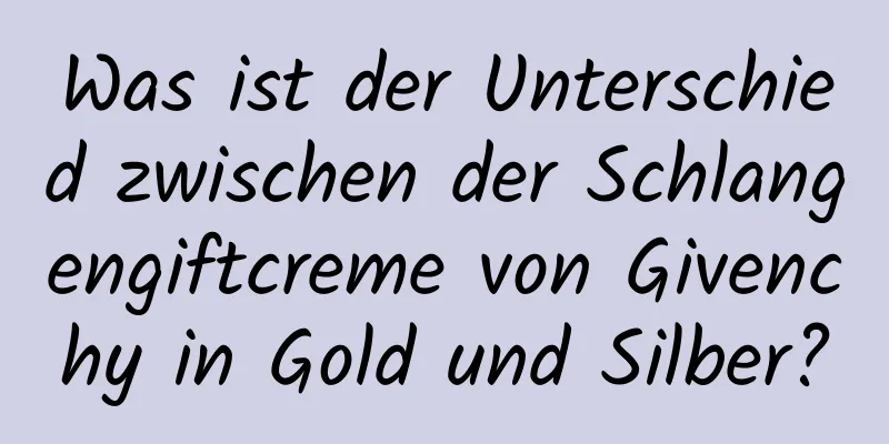 Was ist der Unterschied zwischen der Schlangengiftcreme von Givenchy in Gold und Silber?