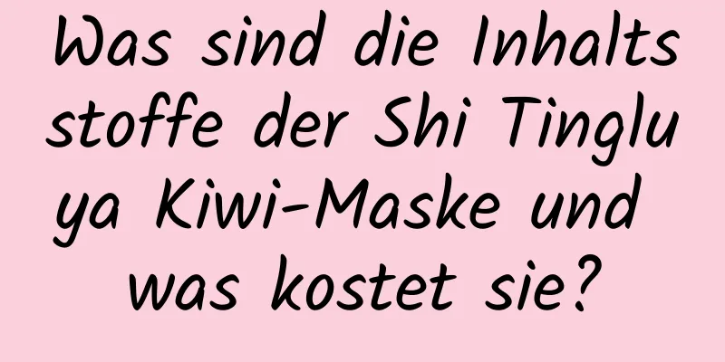 Was sind die Inhaltsstoffe der Shi Tingluya Kiwi-Maske und was kostet sie?